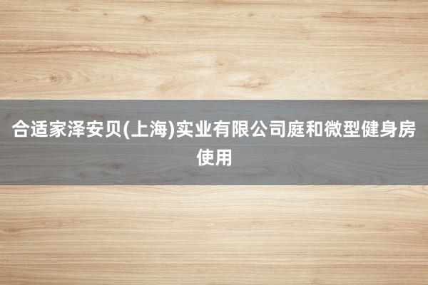 合适家泽安贝(上海)实业有限公司庭和微型健身房使用