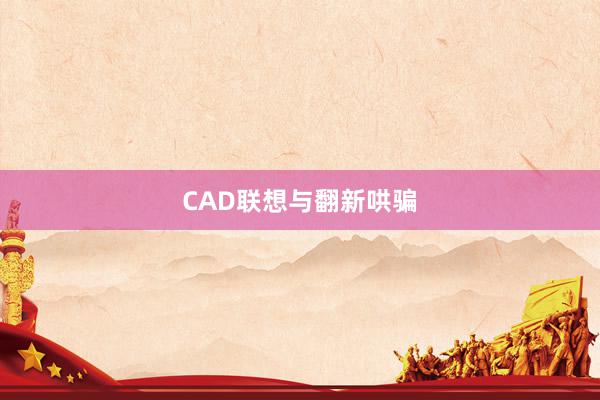 CAD联想与翻新哄骗