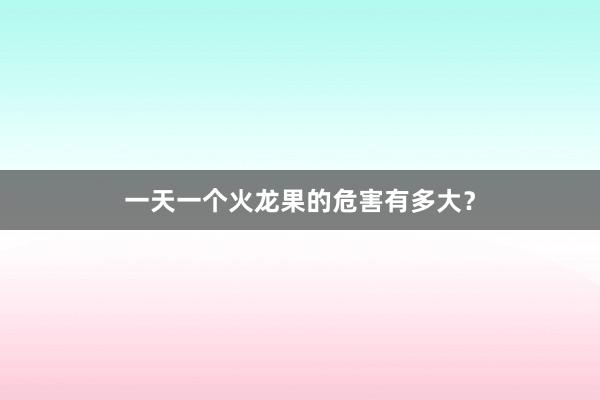 一天一个火龙果的危害有多大？