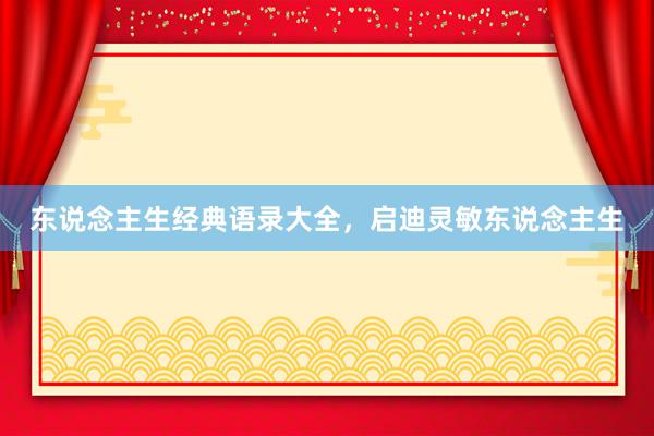 东说念主生经典语录大全，启迪灵敏东说念主生